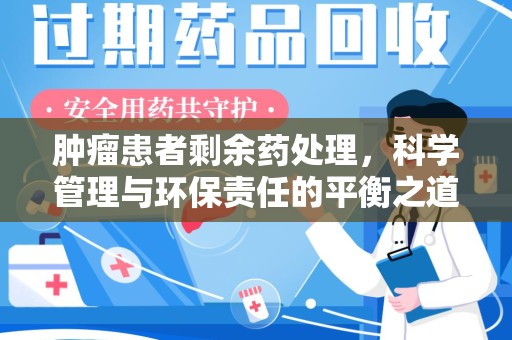 泰安肿瘤患者剩余药处理，科学管理与环保责任的平衡之道