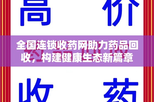 泰安全国连锁收药网助力药品回收，构建健康生态新篇章