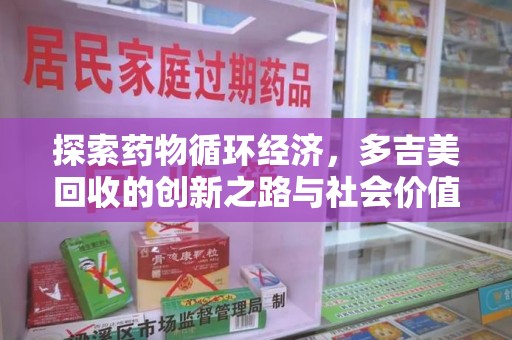 泰安探索药物循环经济，多吉美回收的创新之路与社会价值