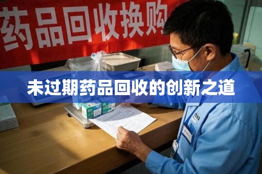 泰安未过期药品回收的创新之道