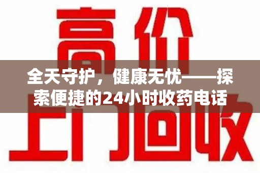 泰安全天守护，健康无忧——探索便捷的24小时收药电话服务
