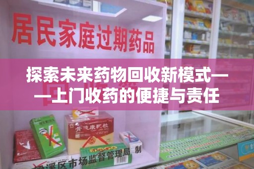 泰安探索未来药物回收新模式——上门收药的便捷与责任