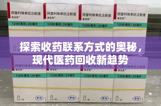 泰安探索收药联系方式的奥秘，现代医药回收新趋势