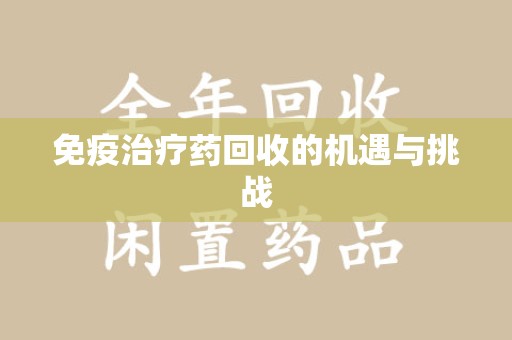 泰安免疫治疗药回收的机遇与挑战