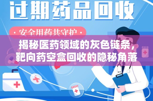 泰安揭秘医药领域的灰色链条，靶向药空盒回收的隐秘角落