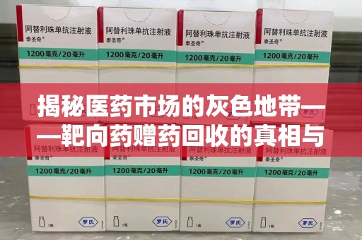 泰安揭秘医药市场的灰色地带——靶向药赠药回收的真相与思考