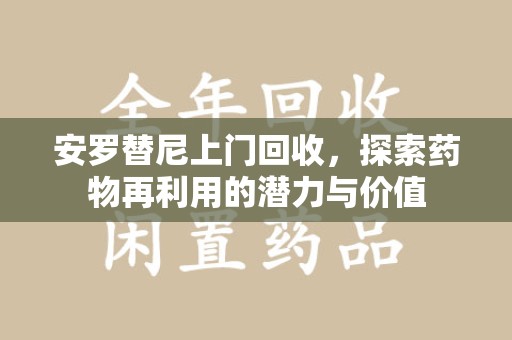 泰安安罗替尼上门回收，探索药物再利用的潜力与价值