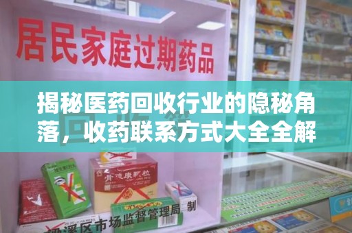 泰安揭秘医药回收行业的隐秘角落，收药联系方式大全全解析