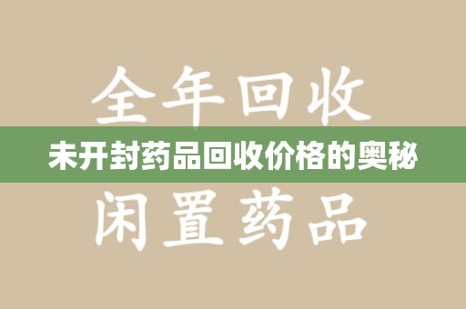 泰安未开封药品回收价格的奥秘