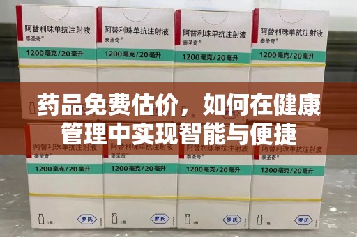 泰安药品免费估价，如何在健康管理中实现智能与便捷