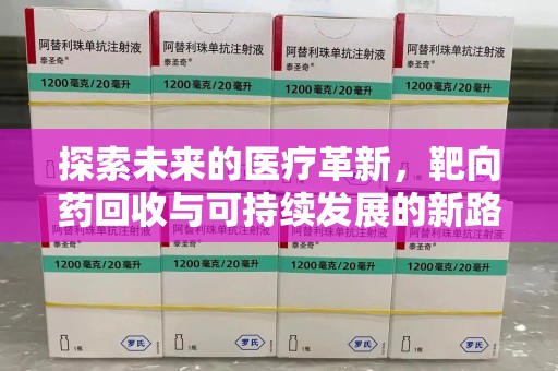 泰安探索未来的医疗革新，靶向药回收与可持续发展的新路径