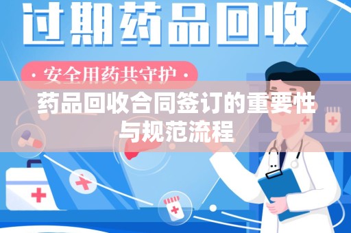 泰安药品回收合同签订的重要性与规范流程