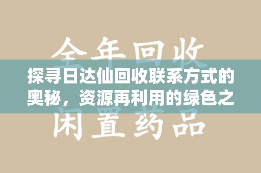 泰安探寻日达仙回收联系方式的奥秘，资源再利用的绿色之道