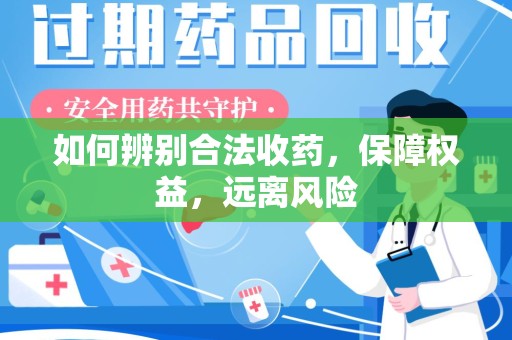 泰安如何辨别合法收药，保障权益，远离风险