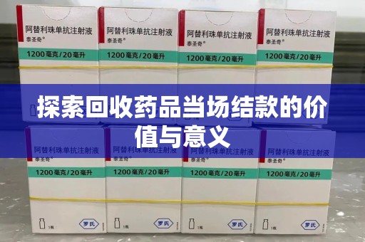 泰安探索回收药品当场结款的价值与意义