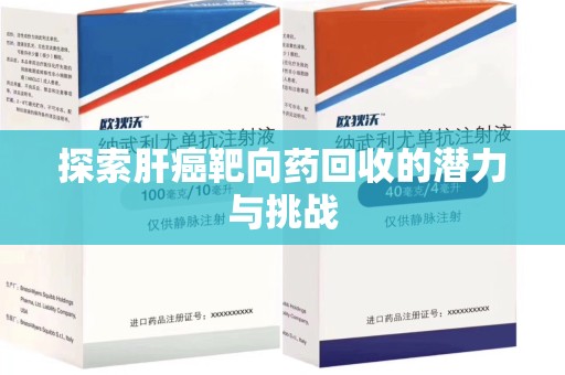 泰安探索肝癌靶向药回收的潜力与挑战