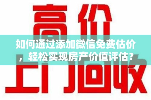泰安如何通过添加微信免费估价，轻松实现房产价值评估？