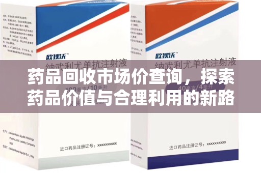泰安药品回收市场价查询，探索药品价值与合理利用的新路径