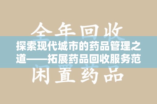 泰安探索现代城市的药品管理之道——拓展药品回收服务范围的必要性与实践