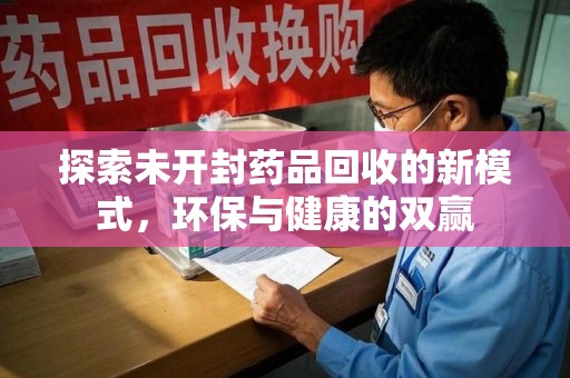 泰安探索未开封药品回收的新模式，环保与健康的双赢