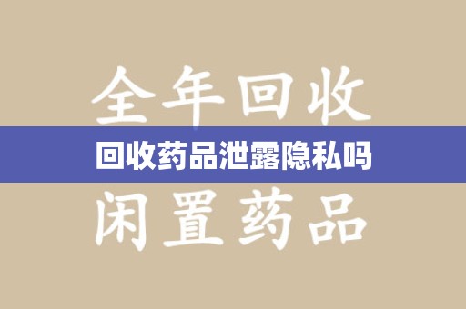 泰安回收药品泄露隐私吗