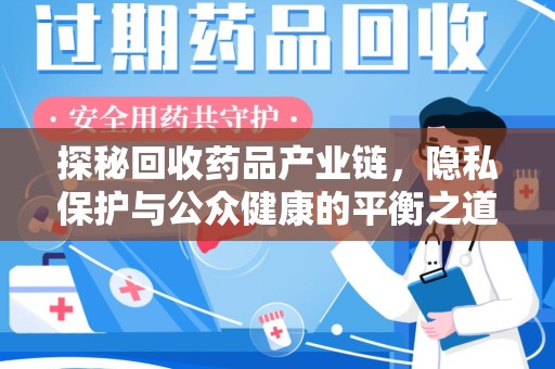 泰安探秘回收药品产业链，隐私保护与公众健康的平衡之道