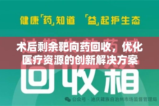 泰安术后剩余靶向药回收，优化医疗资源的创新解决方案