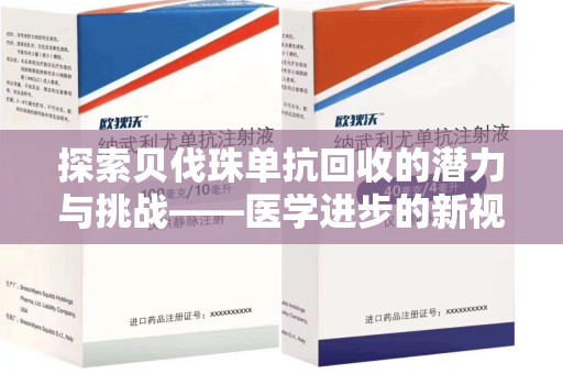 泰安探索贝伐珠单抗回收的潜力与挑战——医学进步的新视角