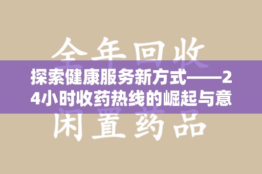 泰安探索健康服务新方式——24小时收药热线的崛起与意义