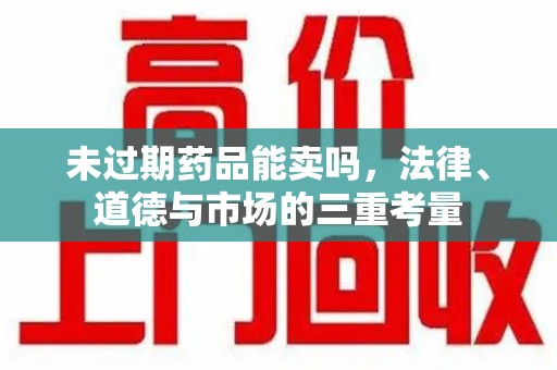 泰安未过期药品能卖吗，法律、道德与市场的三重考量
