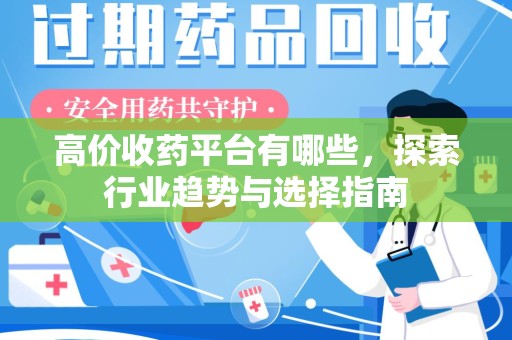 泰安高价收药平台有哪些，探索行业趋势与选择指南