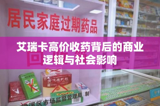 泰安艾瑞卡高价收药背后的商业逻辑与社会影响