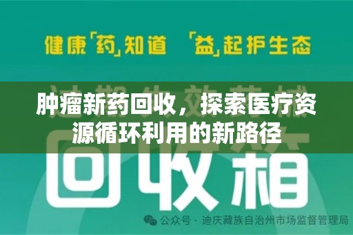 泰安肿瘤新药回收，探索医疗资源循环利用的新路径