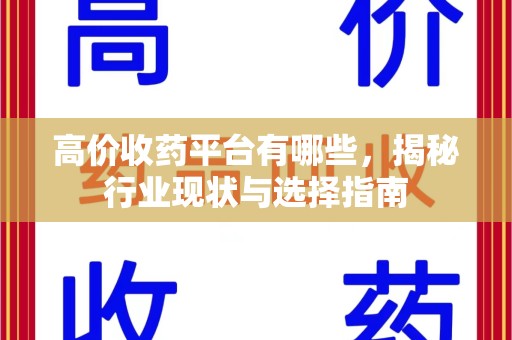 泰安高价收药平台有哪些，揭秘行业现状与选择指南