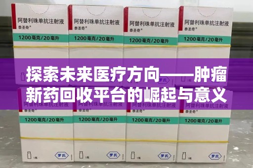 泰安探索未来医疗方向——肿瘤新药回收平台的崛起与意义