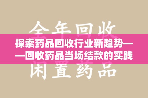 泰安探索药品回收行业新趋势——回收药品当场结款的实践与思考