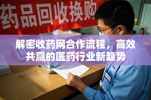 泰安解密收药网合作流程，高效共赢的医药行业新趋势