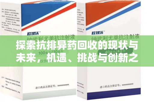泰安探索抗排异药回收的现状与未来，机遇、挑战与创新之路