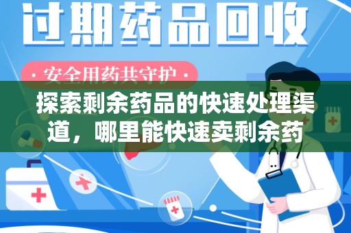 泰安探索剩余药品的快速处理渠道，哪里能快速卖剩余药