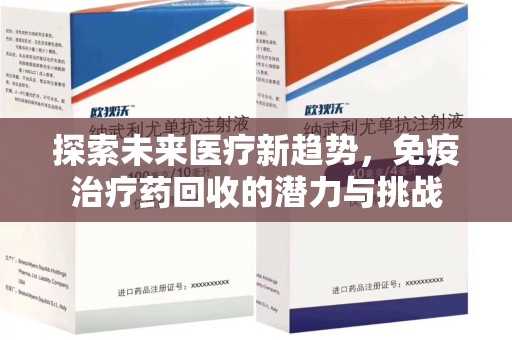 泰安探索未来医疗新趋势，免疫治疗药回收的潜力与挑战