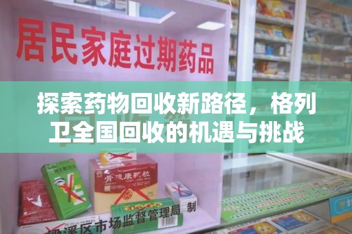 泰安探索药物回收新路径，格列卫全国回收的机遇与挑战