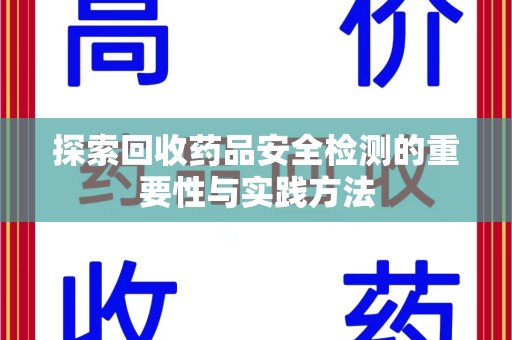 泰安探索回收药品安全检测的重要性与实践方法