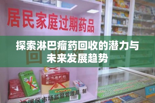 泰安探索淋巴瘤药回收的潜力与未来发展趋势