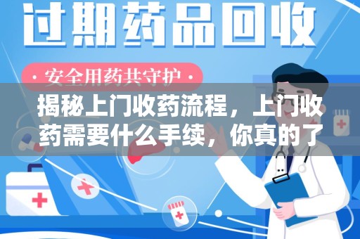泰安揭秘上门收药流程，上门收药需要什么手续，你真的了解吗？