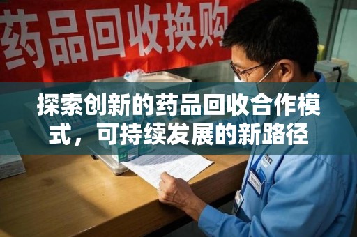 泰安探索创新的药品回收合作模式，可持续发展的新路径