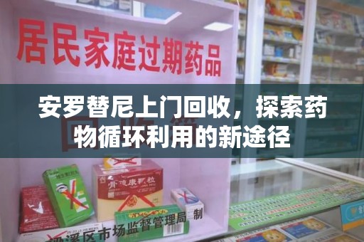 泰安安罗替尼上门回收，探索药物循环利用的新途径