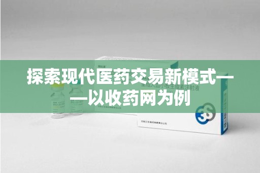 泰安探索现代医药交易新模式——以收药网为例