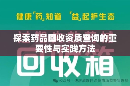 泰安探索药品回收资质查询的重要性与实践方法