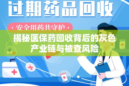 泰安揭秘医保药回收背后的灰色产业链与被查风险