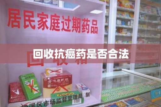 泰安回收抗癌药是否合法